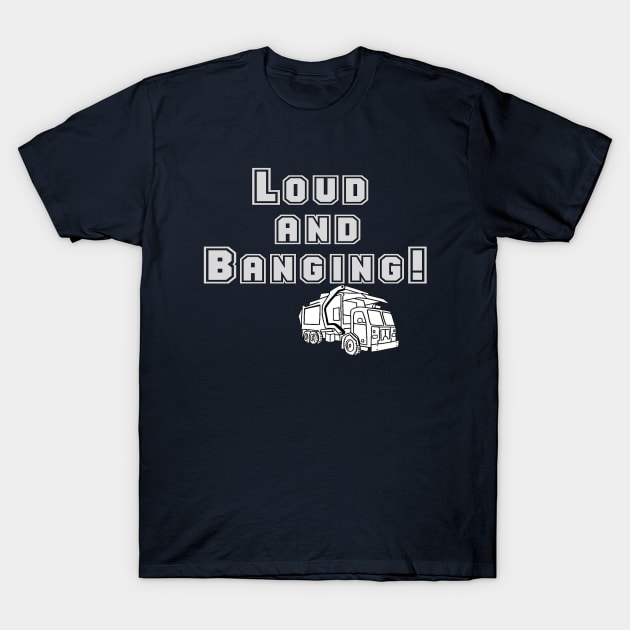 Garbage Truck!  Loud And Banging T-Shirt by GarbageTrucksRule